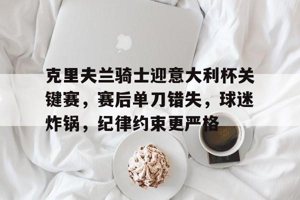 开云体育APP下载-关于克里夫兰骑士迎意大利杯关键赛，赛后单刀错失，球迷炸锅，纪律约束更严格的信息